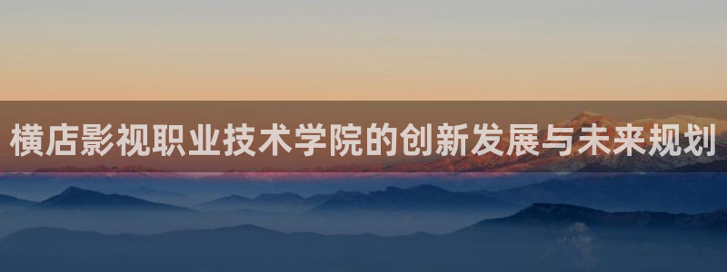 飘花在线电影观看：横店影视职业技术学院的创新发展与未来规划