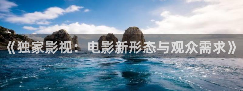 飘花电影院看电影：《独家影视：电影新形态与观众需求》